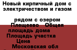 Новый кирпичный дом с электричеством и газом, рядом с озером Плещеево › Общая площадь дома ­ 160 › Площадь участка ­ 8 › Цена ­ 2 990 000 - Московская обл., Сергиево-Посадский р-н, Сергиев Посад г. Недвижимость » Дома, коттеджи, дачи продажа   . Московская обл.